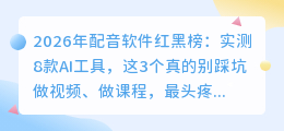 2026年配音软件红黑榜：实测8款AI工具，这3个真的别踩坑