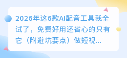 2026年这6款AI配音工具我全试了，免费好用还省心的只有它（附避坑要点）