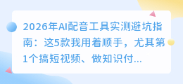2026年AI配音工具实测避坑指南：这5款我用着顺手，尤其第1个