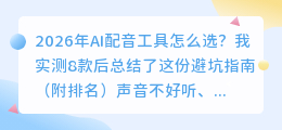 2026年AI配音工具怎么选？我实测8款后总结了这份避坑指南（附排名）
