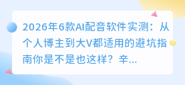 2026年6款AI配音软件实测：从个人博主到大V都适用的避坑指南
