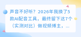 声音不好听？2026年我换了5款AI配音工具，最终留下这7个（实测对比）