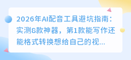 2026年AI配音工具避坑指南：实测8款神器，第1款能写作还能格式转换