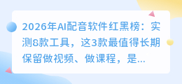 2026年AI配音软件红黑榜：实测8款工具，这3款最值得长期保留