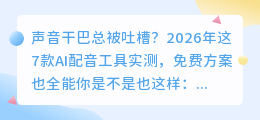 声音干巴总被吐槽？2026年这7款AI配音工具实测，免费方案也全能