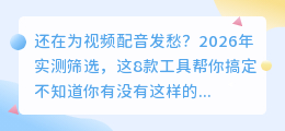 2026年这5款AI配音工具亲测：免费好用不踩坑，剪辑效率翻倍