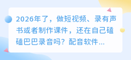 踩过不少坑，2026年AI配音工具怎么选？聊聊普通人怎么免费配音不踩雷