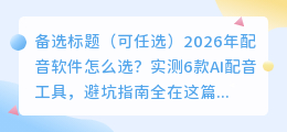 2026年配音软件怎么选？实测6款AI配音工具，避坑指南全在这篇