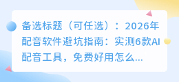 2026年配音软件避坑指南：实测6款AI配音工具，免费好用怎么选