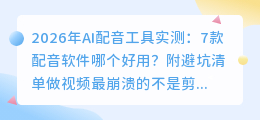 2026年AI配音工具实测：7款配音软件哪个好用？附避坑清单 | 2026年配音软件红黑榜：这7款留下，其他的我暂时不用了 | 别再自己录音了！2026年实测7款AI配音工具，免费款也有惊喜 | 声音不好听也能做爆款？2026年7款配音软件亲测避坑指南 | 2026年配音工具怎么选？实测7款后我固定这套组合方案