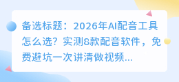 2026年AI配音工具怎么选？实测8款配音软件，免费避坑一次讲清