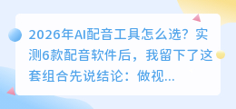 2026年AI配音工具怎么选？实测6款配音软件后，我留下了这套组合